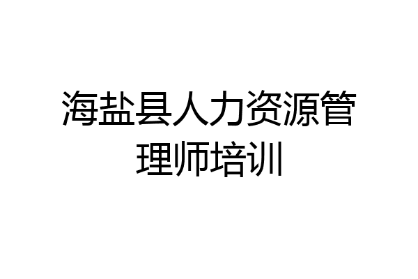 海盐县人力资源管理师培训