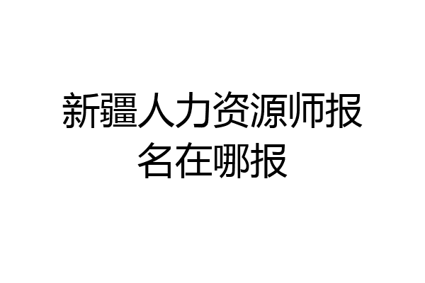 新疆人力资源师报名在哪报