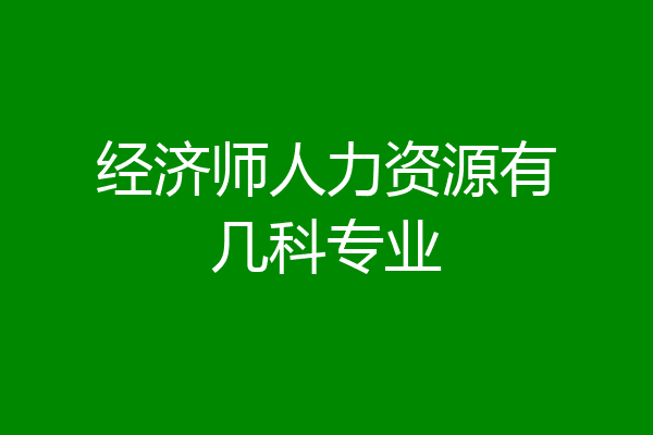 经济师人力资源有几科专业