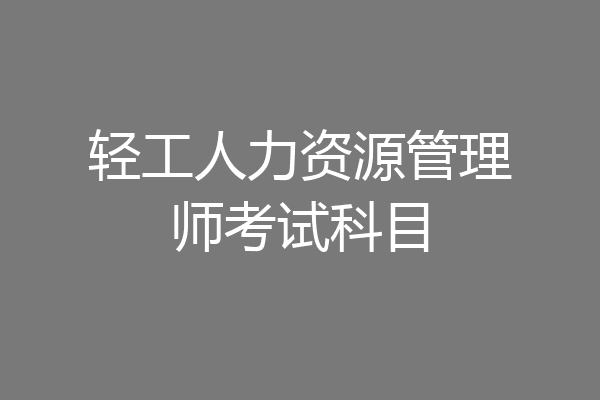 轻工人力资源管理师考试科目