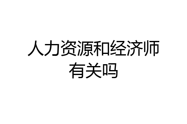 人力资源和经济师有关吗