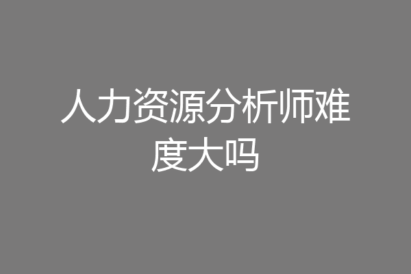 人力资源分析师难度大吗