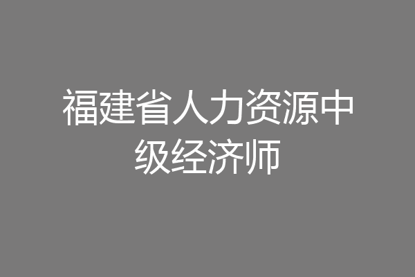 福建省人力资源中级经济师