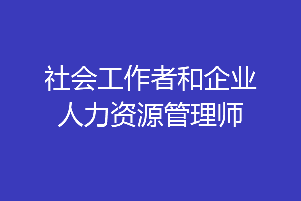 社会工作者和企业人力资源管理师