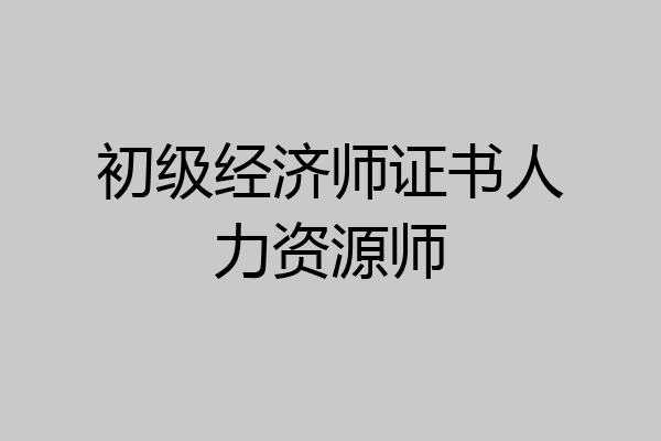初级经济师证书人力资源师