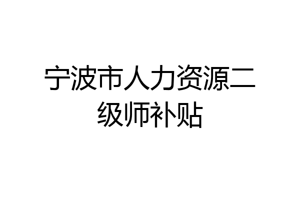 宁波市人力资源二级师补贴