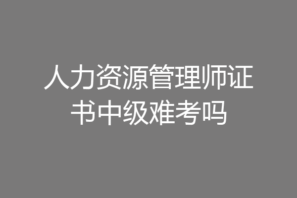 人力资源管理师证书中级难考吗