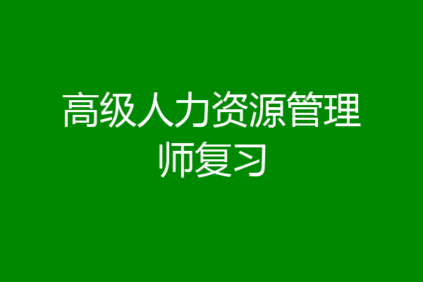 高级人力资源管理师复习