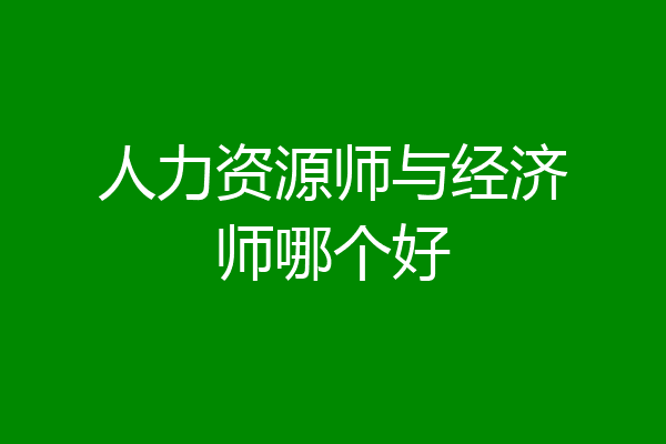 人力资源师与经济师哪个好