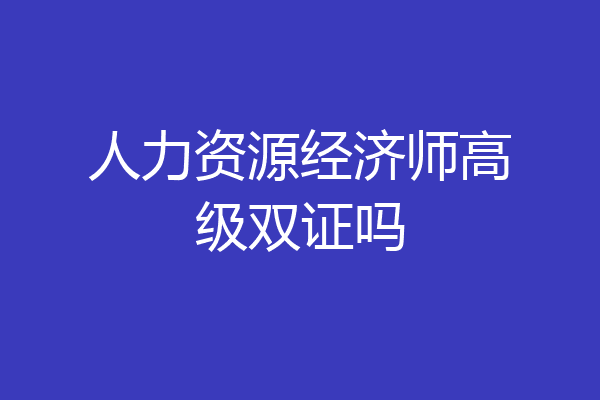 人力资源经济师高级双证吗