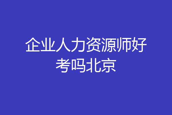 企业人力资源师好考吗北京