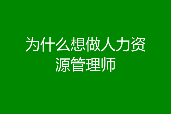 为什么想做人力资源管理师