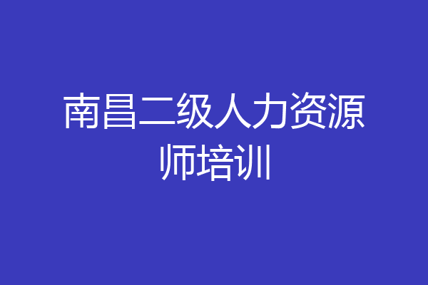 南昌二级人力资源师培训