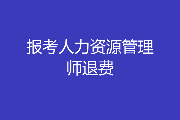 报考人力资源管理师退费