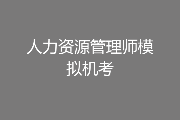 人力资源管理师模拟机考
