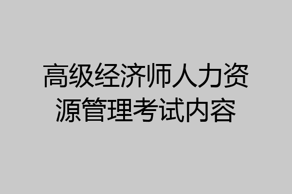 高级经济师人力资源管理考试内容