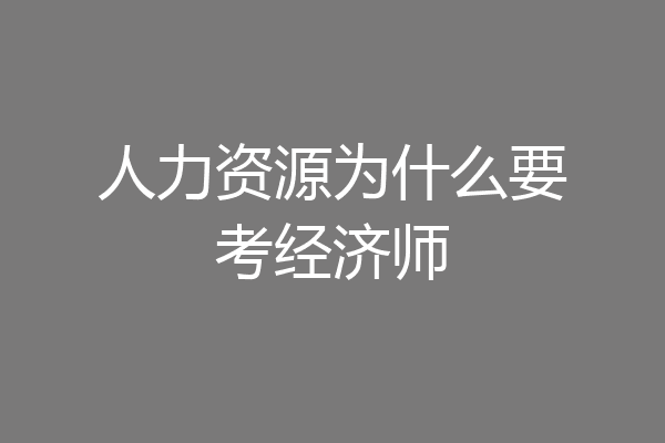 人力资源为什么要考经济师