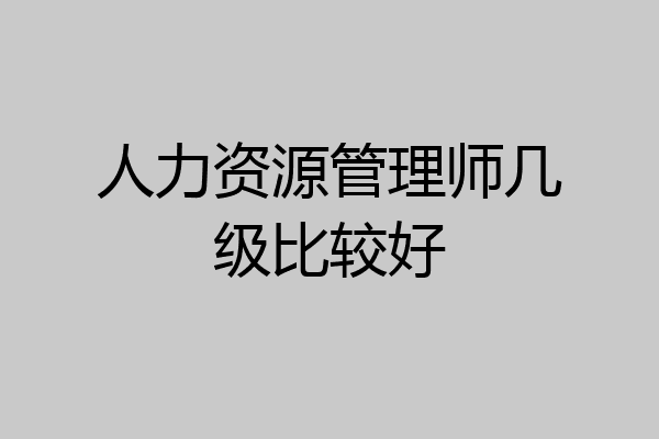 人力资源管理师几级比较好