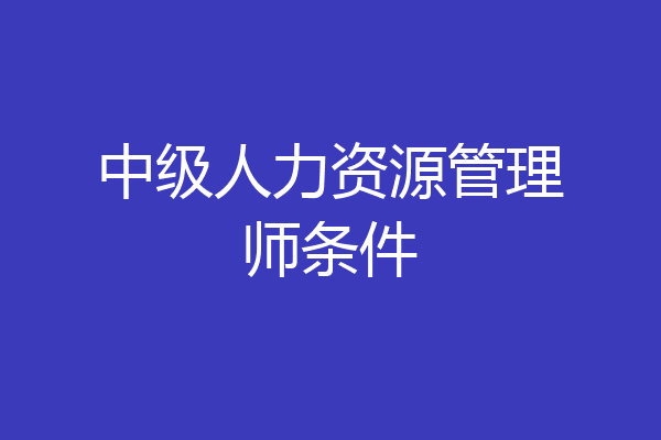 中级人力资源管理师条件