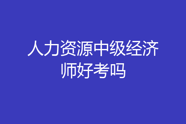 人力资源中级经济师好考吗