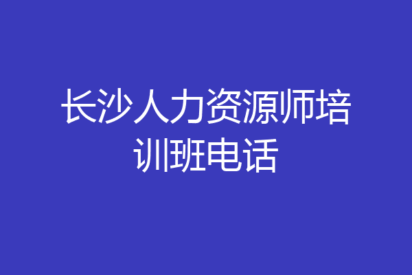 长沙人力资源师培训班电话