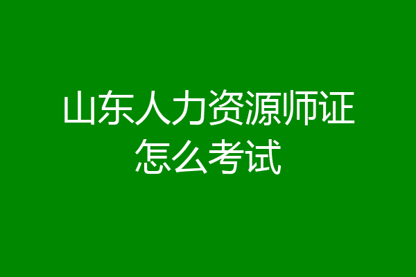山东人力资源师证怎么考试