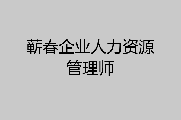 蕲春企业人力资源管理师