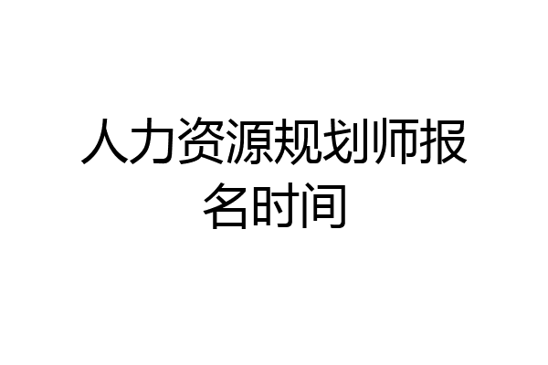 人力资源规划师报名时间