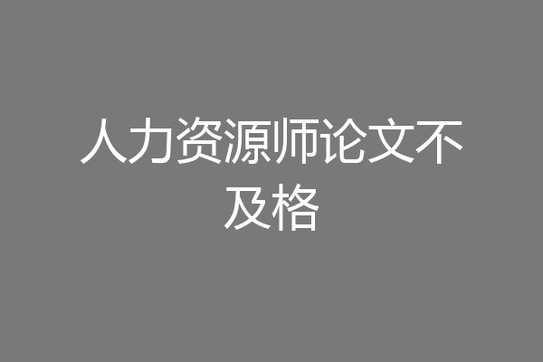 人力资源师论文不及格