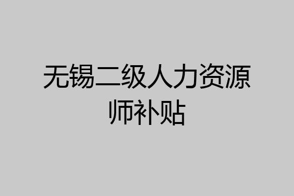 无锡二级人力资源师补贴