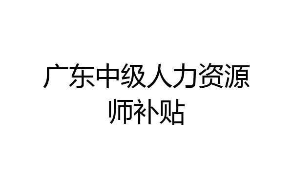 广东中级人力资源师补贴
