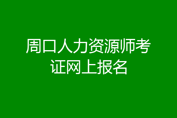 周口人力资源师考证网上报名