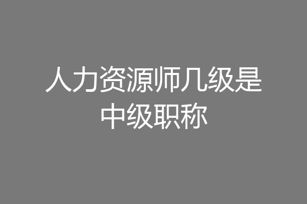 人力资源师几级是中级职称