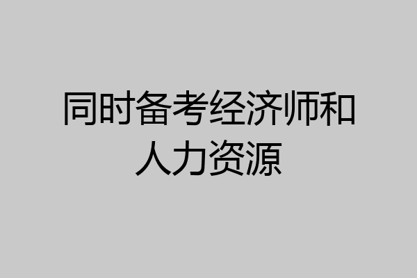 同时备考经济师和人力资源