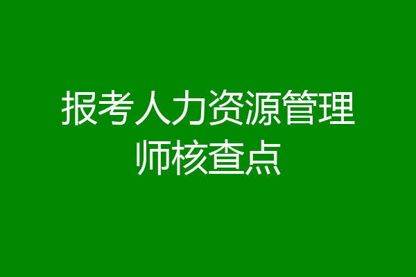 报考人力资源管理师核查点