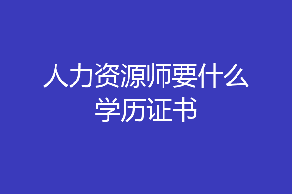 人力资源师要什么学历证书