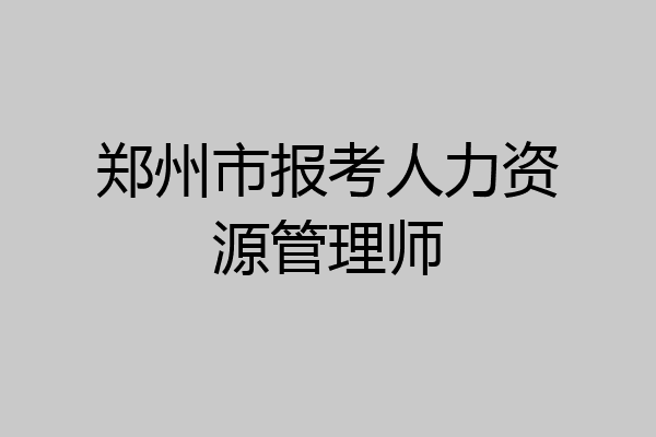 郑州市报考人力资源管理师
