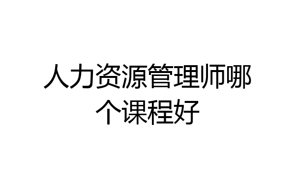 人力资源管理师哪个课程好