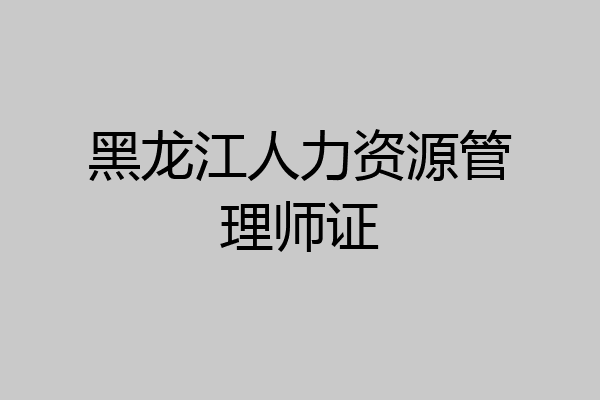 黑龙江人力资源管理师证