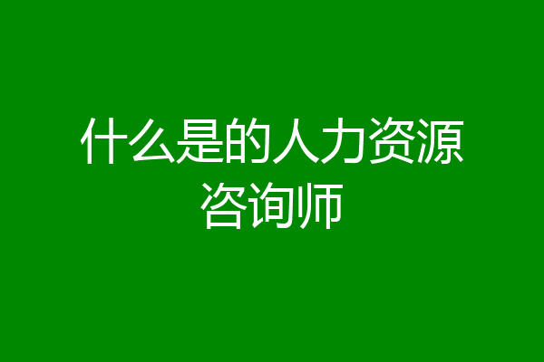 什么是的人力资源咨询师