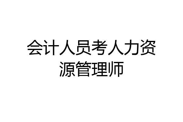 会计人员考人力资源管理师