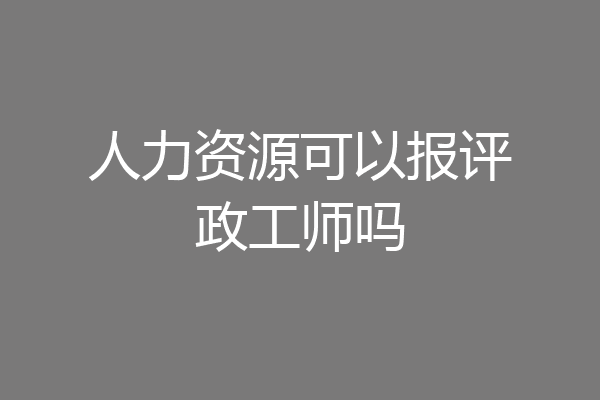 人力资源可以报评政工师吗