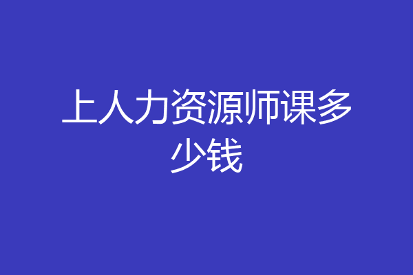 上人力资源师课多少钱