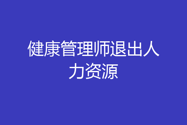 健康管理师退出人力资源