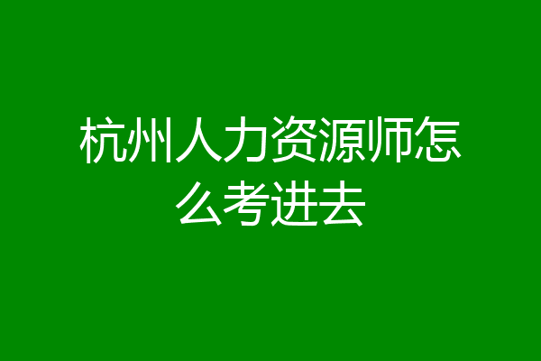 杭州人力资源师怎么考进去