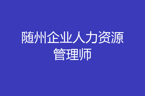 随州企业人力资源管理师