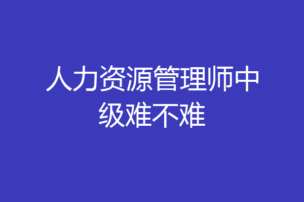 人力资源管理师中级难不难