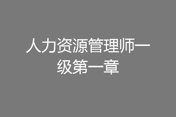 人力资源管理师一级第一章