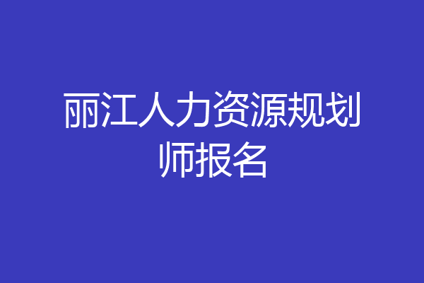 丽江人力资源规划师报名
