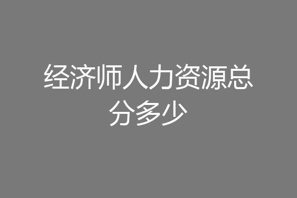 经济师人力资源总分多少
